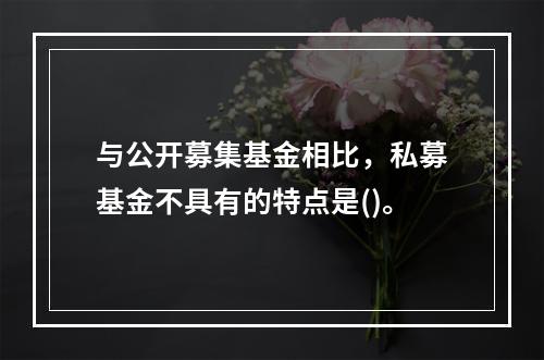 与公开募集基金相比，私募基金不具有的特点是()。