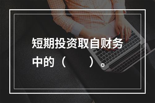 短期投资取自财务中的（　　）。