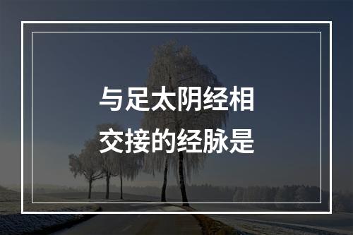 与足太阴经相交接的经脉是