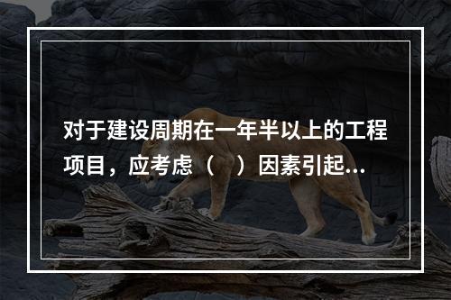 对于建设周期在一年半以上的工程项目，应考虑（　）因素引起的价