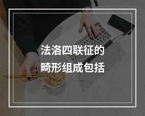 法洛四联征的畸形组成包括