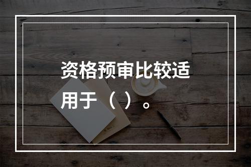 资格预审比较适用于（  ）。