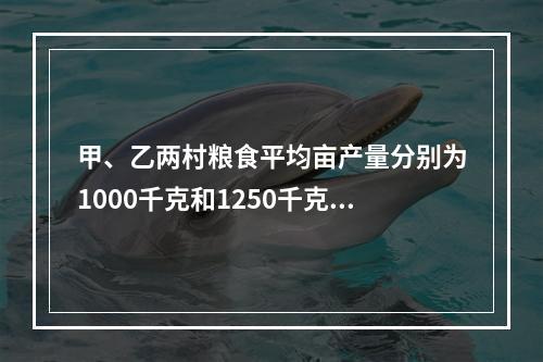 甲、乙两村粮食平均亩产量分别为1000千克和1250千克，标