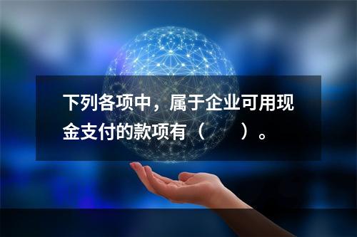 下列各项中，属于企业可用现金支付的款项有（　　）。