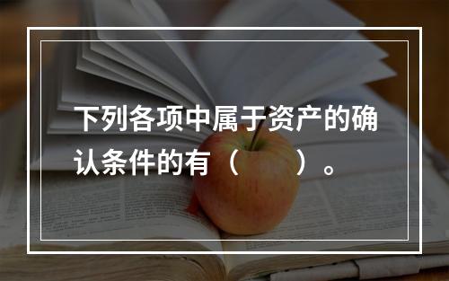 下列各项中属于资产的确认条件的有（　　）。