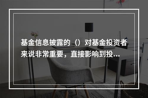 基金信息披露的（）对基金投资者来说非常重要，直接影响到投资者