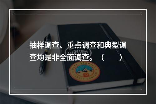 抽样调查、重点调查和典型调查均是非全面调查。（　　）