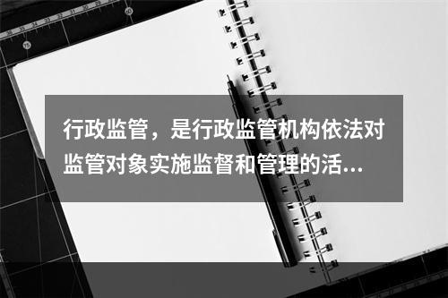 行政监管，是行政监管机构依法对监管对象实施监督和管理的活动，