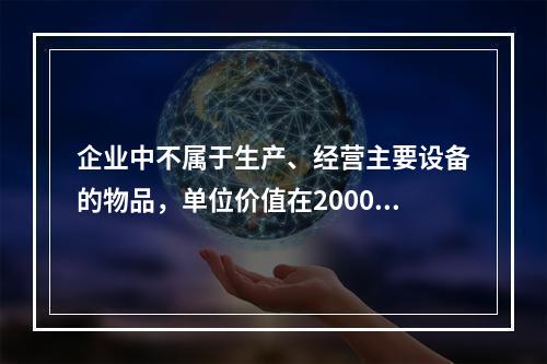 企业中不属于生产、经营主要设备的物品，单位价值在2000元以