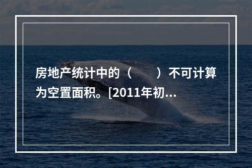 房地产统计中的（　　）不可计算为空置面积。[2011年初级真