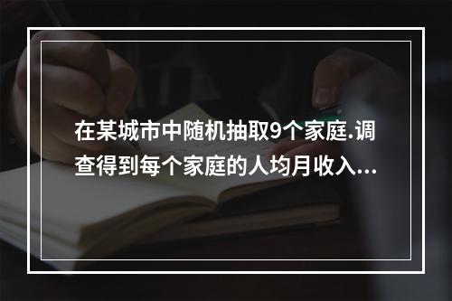 在某城市中随机抽取9个家庭.调查得到每个家庭的人均月收入数据