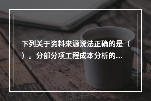 下列关于资料来源说法正确的是（）。分部分项工程成本分析的资料