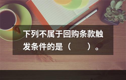 下列不属于回购条款触发条件的是（　　）。