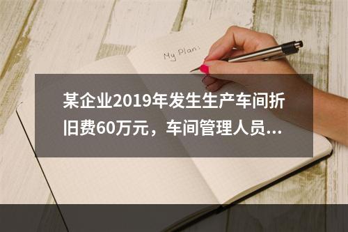 某企业2019年发生生产车间折旧费60万元，车间管理人员工资