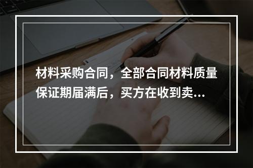 材料采购合同，全部合同材料质量保证期届满后，买方在收到卖方提