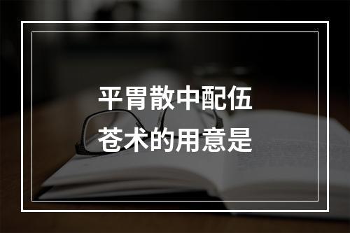 平胃散中配伍苍术的用意是