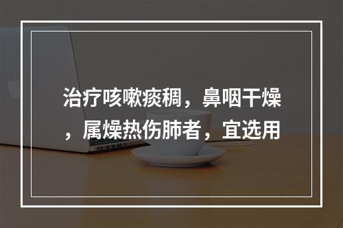 治疗咳嗽痰稠，鼻咽干燥，属燥热伤肺者，宜选用