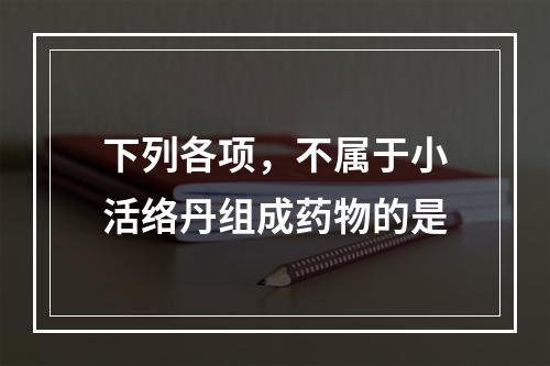 下列各项，不属于小活络丹组成药物的是