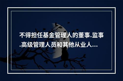 不得担任基金管理人的董事.监事.高级管理人员和其他从业人员的