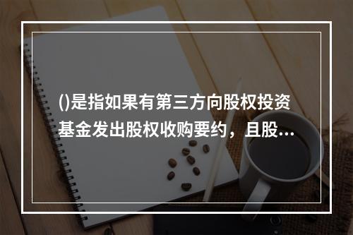 ()是指如果有第三方向股权投资基金发出股权收购要约，且股权投