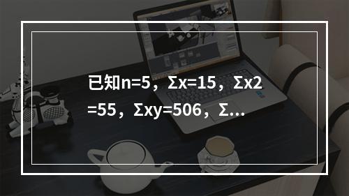 已知n=5，Σx=15，Σx2=55，Σxy=506，Σy=