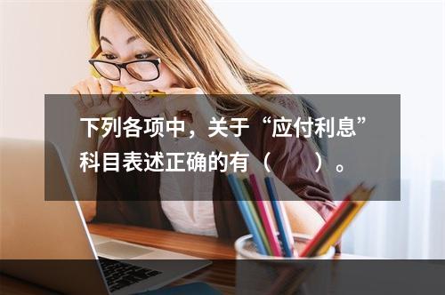 下列各项中，关于“应付利息”科目表述正确的有（　　）。