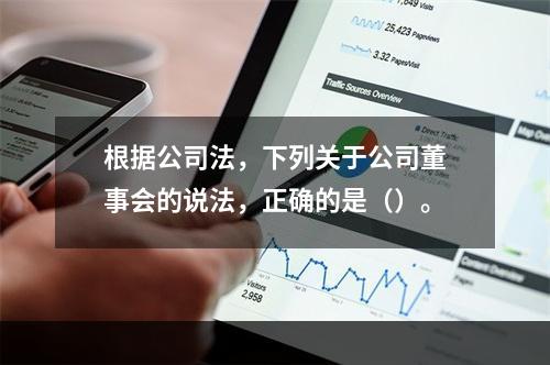 根据公司法，下列关于公司董事会的说法，正确的是（）。