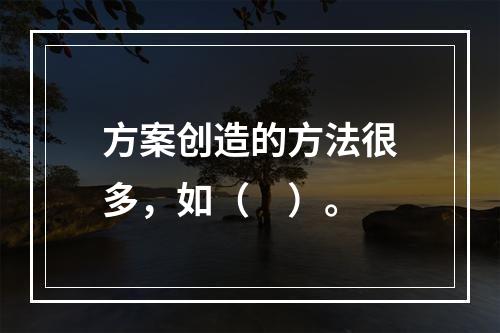 方案创造的方法很多，如（　）。