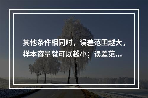 其他条件相同时，误差范围越大，样本容量就可以越小；误差范围越