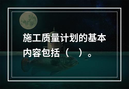 施工质量计划的基本内容包括（　）。