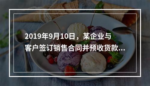 2019年9月10日，某企业与客户签订销售合同并预收货款55