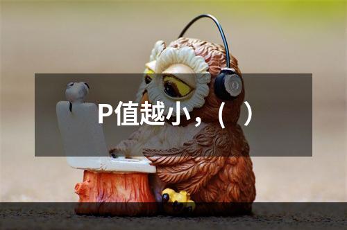 P值越小，(   ）