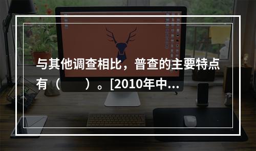 与其他调查相比，普查的主要特点有（　　）。[2010年中级真