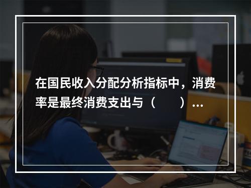 在国民收入分配分析指标中，消费率是最终消费支出与（　　）之比