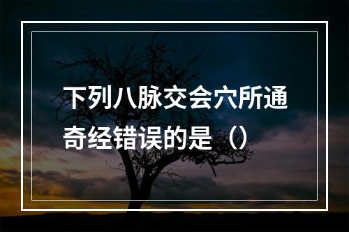 下列八脉交会穴所通奇经错误的是（）