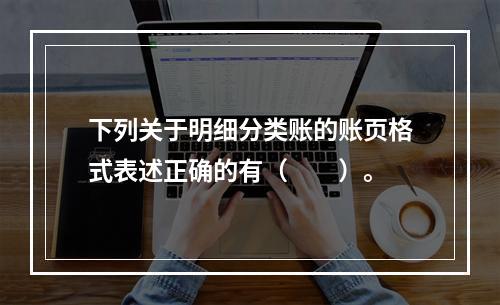 下列关于明细分类账的账页格式表述正确的有（　　）。