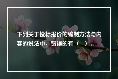 下列关于投标报价的编制方法与内容的说法中，错误的有（　）。