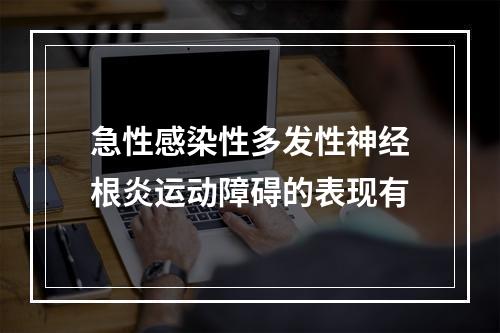 急性感染性多发性神经根炎运动障碍的表现有