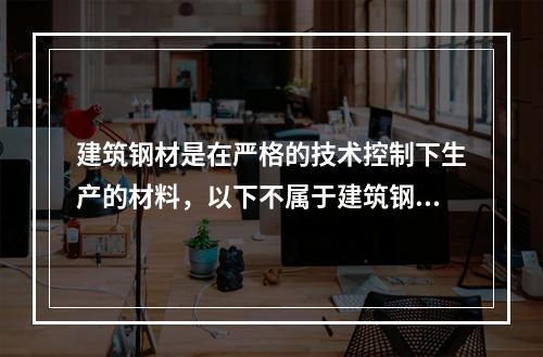 建筑钢材是在严格的技术控制下生产的材料，以下不属于建筑钢材的