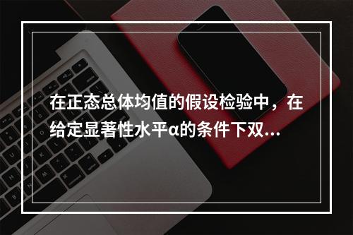 在正态总体均值的假设检验中，在给定显著性水平α的条件下双边检