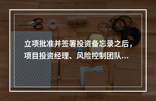 立项批准并签署投资备忘录之后，项目投资经理、风险控制团队分别