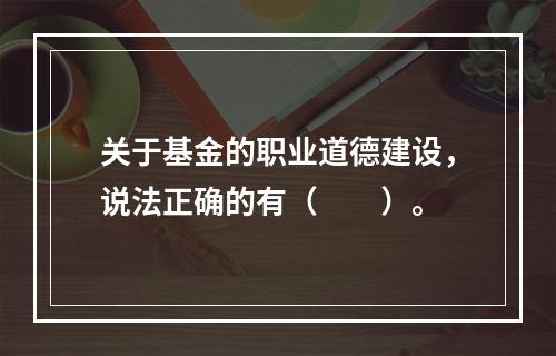 关于基金的职业道德建设，说法正确的有（　　）。