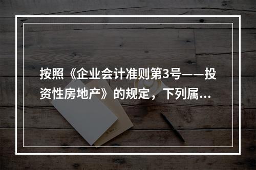 按照《企业会计准则第3号——投资性房地产》的规定，下列属于投