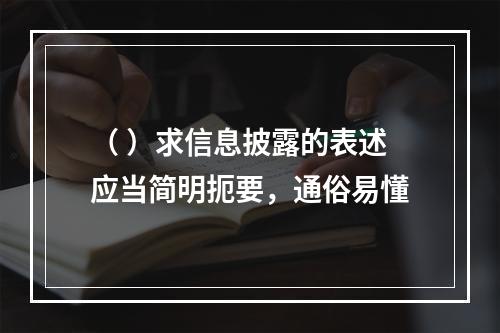 （ ）求信息披露的表述应当简明扼要，通俗易懂