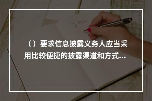 （ ）要求信息披露义务人应当采用比较便捷的披露渠道和方式向基