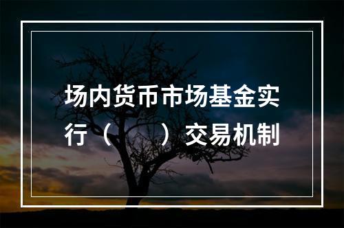 场内货币市场基金实行（　　）交易机制