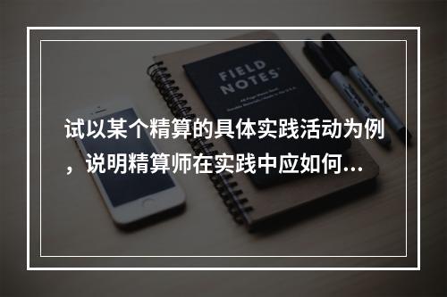 试以某个精算的具体实践活动为例，说明精算师在实践中应如何明确