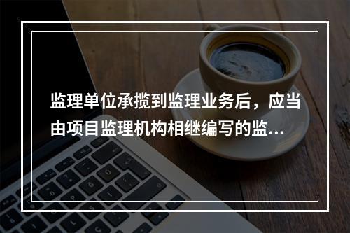 监理单位承揽到监理业务后，应当由项目监理机构相继编写的监理