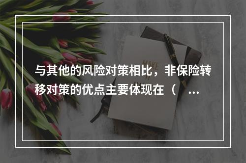 与其他的风险对策相比，非保险转移对策的优点主要体现在（　　