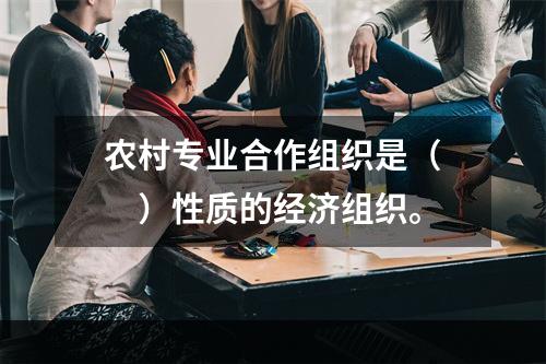 农村专业合作组织是（　　）性质的经济组织。